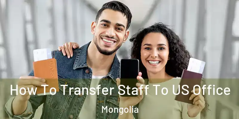  How To Transfer Staff To US Office Mongolia